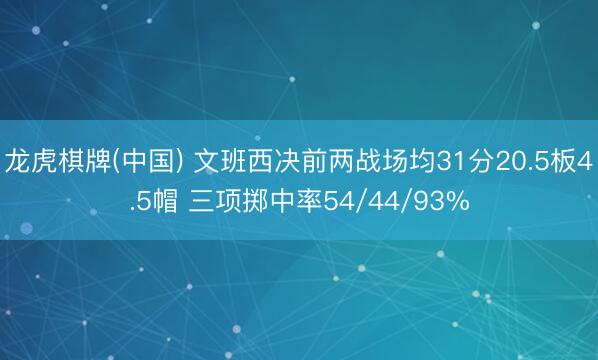 龙虎棋牌(中国) 文班西决前两战场均31分20.5板4.5帽 三项掷中率54/44/93%