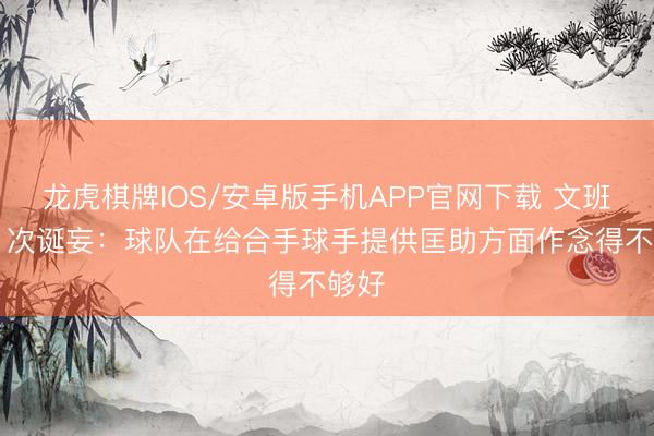 龙虎棋牌IOS/安卓版手机APP官网下载 文班谈21次诞妄：球队在给合手球手提供匡助方面作念得不够好