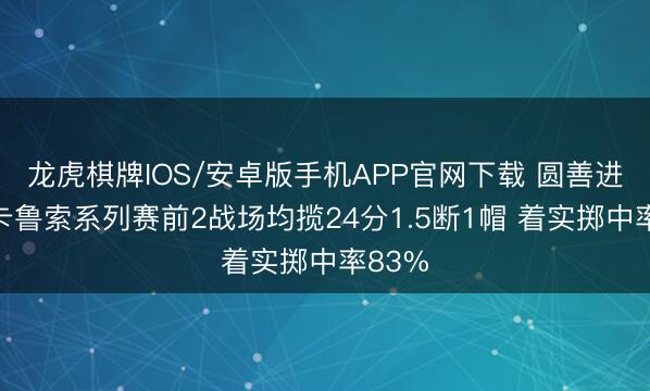 龙虎棋牌IOS/安卓版手机APP官网下载 圆善进展！卡鲁索系列赛前2战场均揽24分1.5断1帽 着实掷中率83%