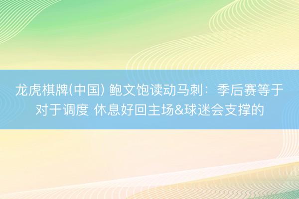 龙虎棋牌(中国) 鲍文饱读动马刺：季后赛等于对于调度 休息好回主场&球迷会支撑的