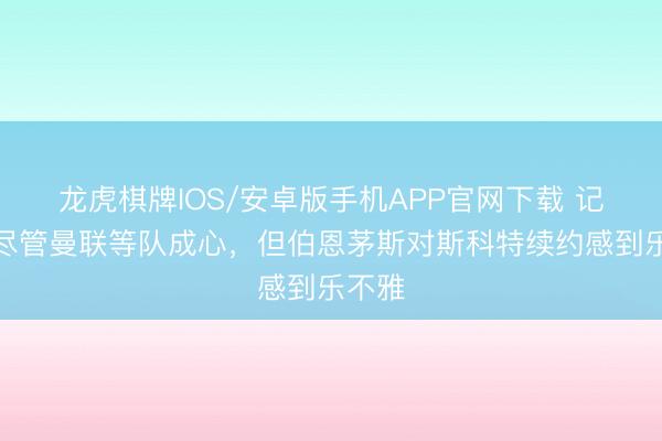 龙虎棋牌IOS/安卓版手机APP官网下载 记者：尽管曼联等队