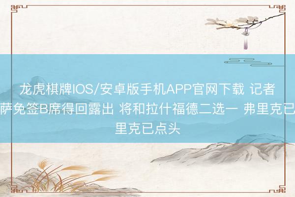 龙虎棋牌IOS/安卓版手机APP官网下载 记者：巴萨免签B席得回露出 将和拉什福德二选一 弗里克已点头