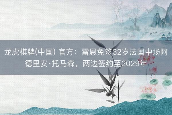 龙虎棋牌(中国) 官方：雷恩免签32岁法国中场阿德里安·托马森，两边签约至2029年