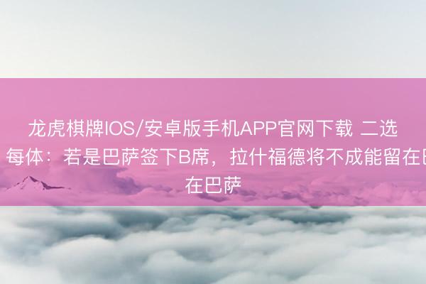 龙虎棋牌IOS/安卓版手机APP官网下载 二选一！每体：若是
