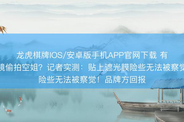 龙虎棋牌IOS/安卓版手机APP官网下载 有乘客用智能眼镜偷拍空姐？记者实测：贴上遮光膜险些无法被察觉！品牌方回报