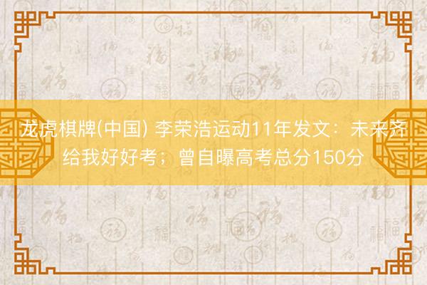 龙虎棋牌(中国) 李荣浩运动11年发文：未来齐给我好好考；曾自曝高考总分150分