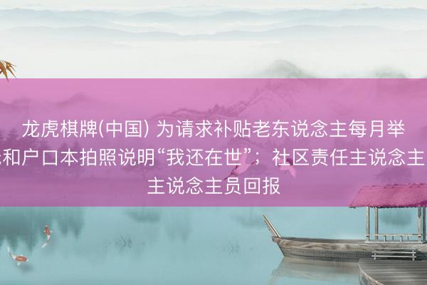 龙虎棋牌(中国) 为请求补贴老东说念主每月举着报纸和户口本拍照说明“我还在世”；社区责任主说念主员回报