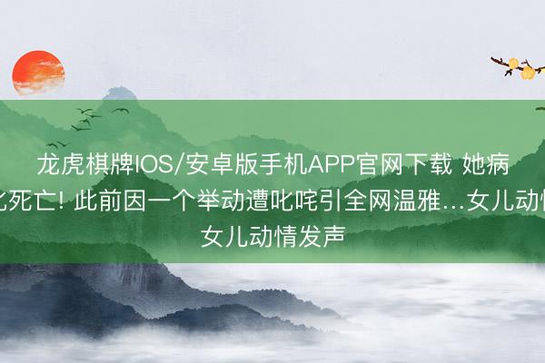 龙虎棋牌IOS/安卓版手机APP官网下载 她病情恶化死亡! 