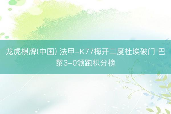 龙虎棋牌(中国) 法甲-K77梅开二度杜埃破门 巴黎3-0领跑积分榜