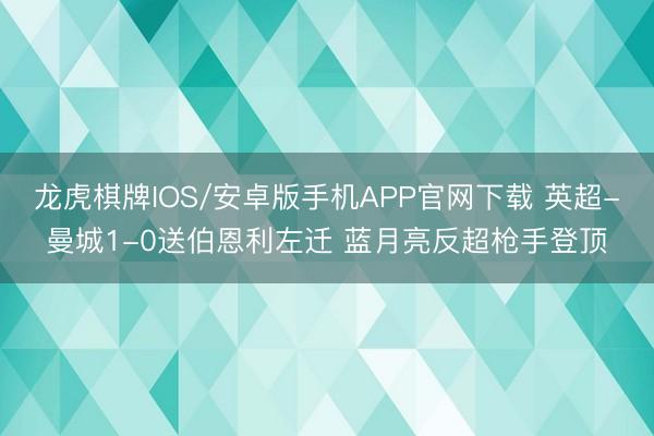 龙虎棋牌IOS/安卓版手机APP官网下载 英超-曼城1-0送伯恩利左迁 蓝月亮反超枪手登顶