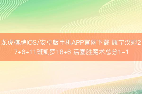 龙虎棋牌IOS/安卓版手机APP官网下载 康宁汉姆27+6+11班凯罗18+6 活塞胜魔术总分1-1