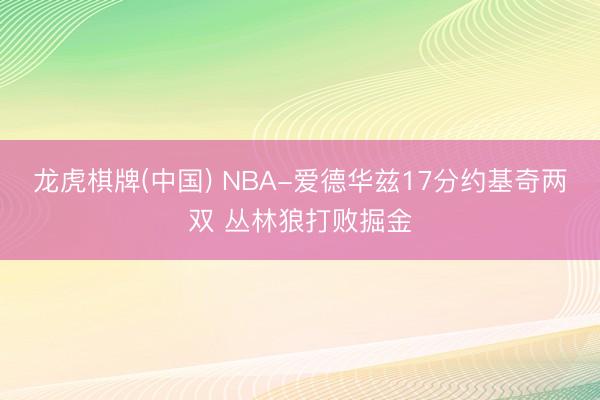 龙虎棋牌(中国) NBA-爱德华兹17分约基奇两双 丛林狼打败掘金