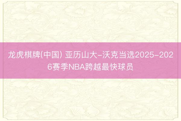 龙虎棋牌(中国) 亚历山大-沃克当选20