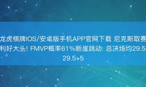 龙虎棋牌IOS/安卓版手机APP官网下载 尼克斯取赛点利好大头! FMVP概率61%断崖跳动: 总决场均29.5+5