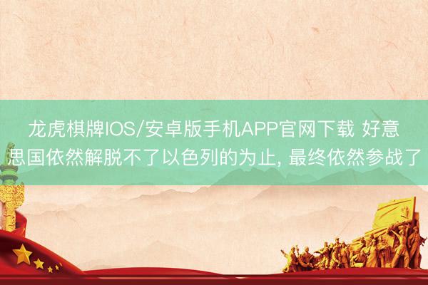 龙虎棋牌IOS/安卓版手机APP官网下载 好意思国依然解脱不了以色列的为止， 最终依然参战了
