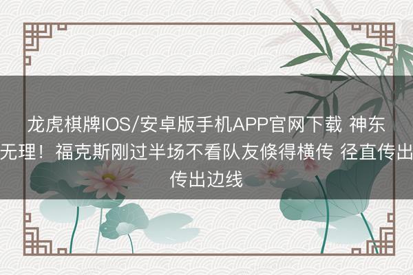 龙虎棋牌IOS/安卓版手机APP官网下载 神东谈主无理！福克斯刚过半场不看队友倏得横传 径直传出边线
