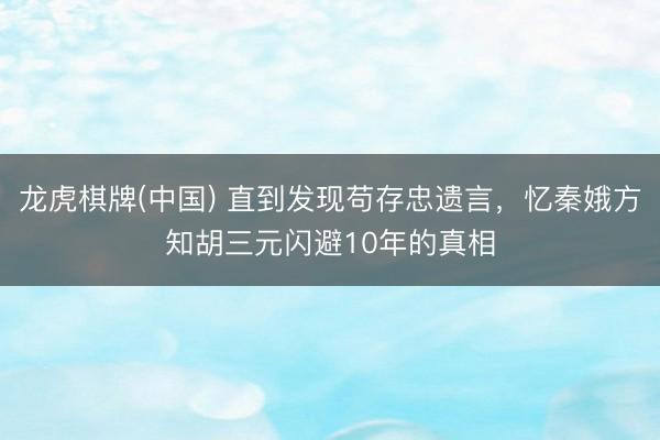龙虎棋牌(中国) 直到发现苟存忠遗言，忆秦娥方知胡三元闪避10年的真相