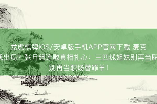 龙虎棋牌IOS/安卓版手机APP官网下载 麦克风歇工害我出局？张月组连败真相扎心：三四线姐妹别再当职场替罪羊！