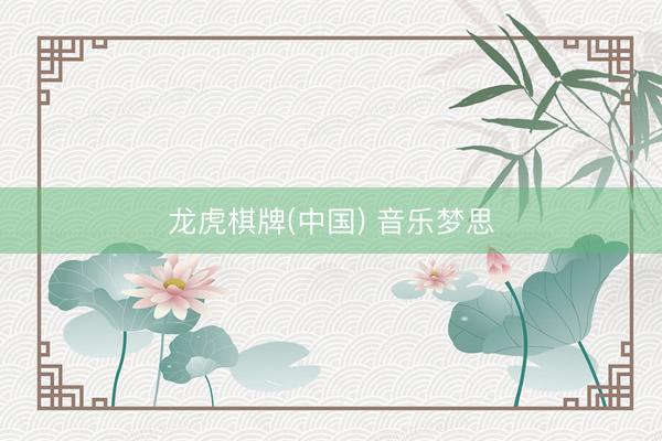 龙虎棋牌(中国) 音乐梦思