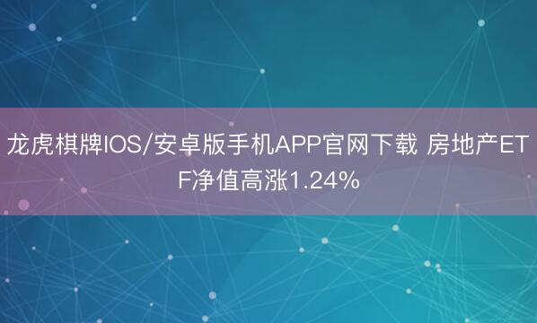 龙虎棋牌IOS/安卓版手机APP官网下载 房地产ETF净值高涨1.24%