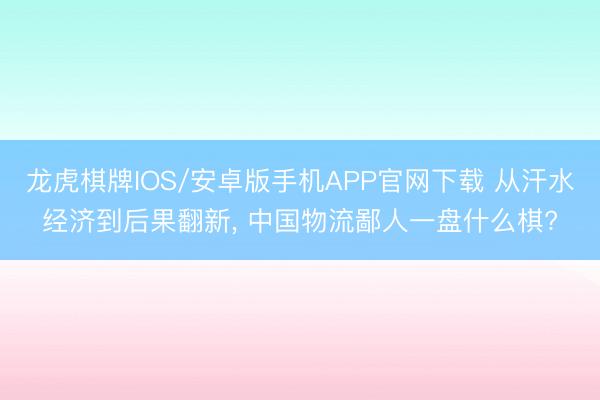 龙虎棋牌IOS/安卓版手机APP官网下载 从汗水经济到后果翻新， 中国物流鄙人一盘什么棋?