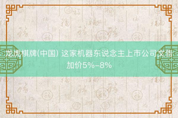 龙虎棋牌(中国) 这家机器东说念主上市公司文告加价5%-8%