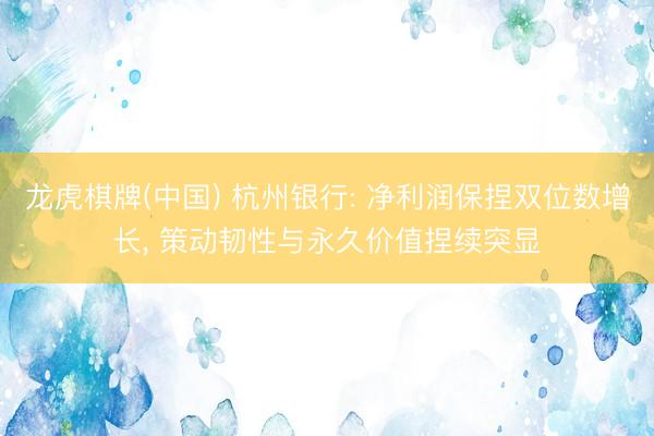 龙虎棋牌(中国) 杭州银行: 净利润保捏双位数增长， 策动韧性与永久价值捏续突显