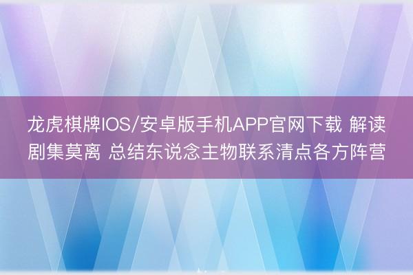 龙虎棋牌IOS/安卓版手机APP官网下载 解读剧集莫离 总结东说念主物联系清点各方阵营