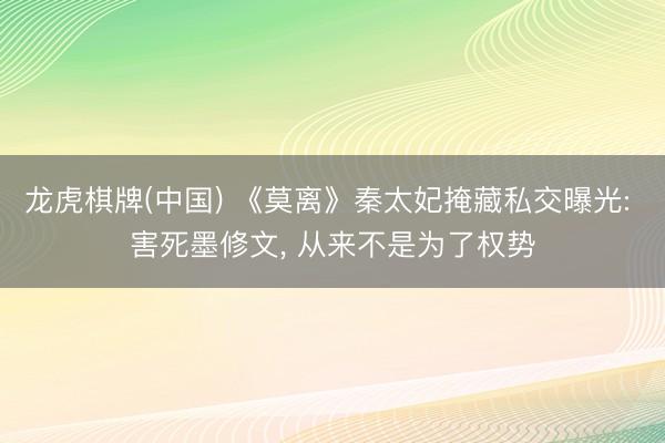 龙虎棋牌(中国) 《莫离》秦太妃掩藏私交曝光: 害死墨修文， 从来不是为了权势