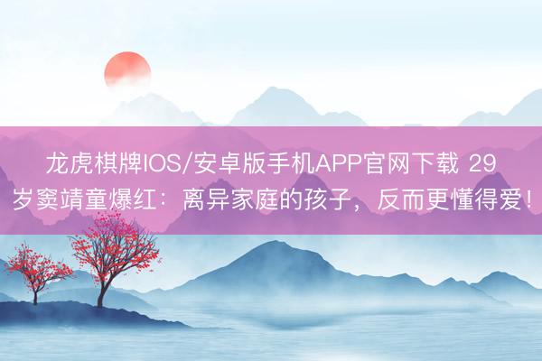 龙虎棋牌IOS/安卓版手机APP官网下载 29岁窦靖童爆红：离异家庭的孩子，反而更懂得爱！