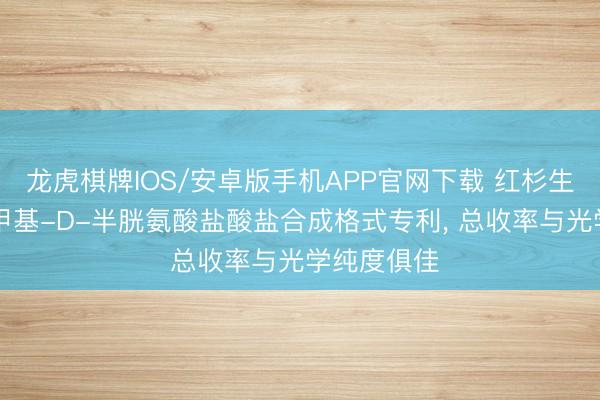 龙虎棋牌IOS/安卓版手机APP官网下载 红杉生物请求2-甲基-D-半胱氨酸盐酸盐合成格式专利， 总收率与光学纯度俱佳