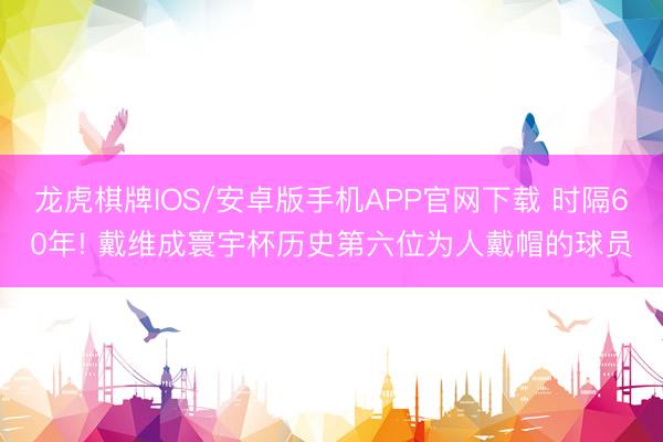 龙虎棋牌IOS/安卓版手机APP官网下载 时隔60年! 戴维成寰宇杯历史第六位为人戴帽的球员